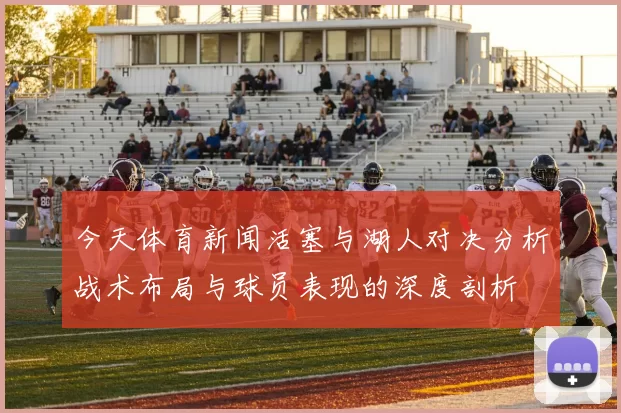 今天体育新闻活塞与湖人对决分析战术布局与球员表现的深度剖析